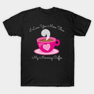 I Love You More Than My Morning Coffee. Funny Valentines Day Saying. Coffee Lover Quote. T-Shirt